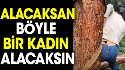 Alacaksan böyle bir kadın alacaksın