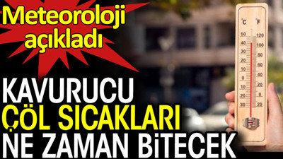 Kavurucu çöl sıcakları ne zaman bitecek. Meteoroloji açıkladı