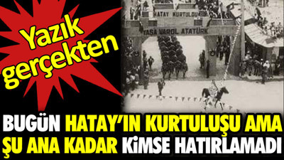 Bugün Hatay’ın kurtuluşu ama şu ana kadar kimse hatırlamadı. Yazık gerçekten