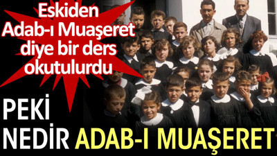 Eskiden Adab-ı muaşeret diye bir ders okutulurdu. Peki, nedir Adab-ı Muaşeret?