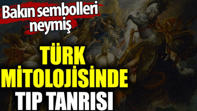 Türk mitolojisinde tıp tanrısı. Bakın sembolleri neymiş