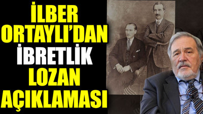 İlber Ortaylı’dan ibretlik Lozan açıklaması