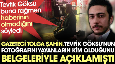 Tevfik Göksu haberinin olmadığını söylese de gazeteci Tolga Şahin fotoğrafları yayınlayanların kim olduğunu belgeleriyle açıklamıştı