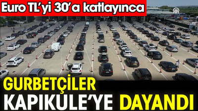 Euro TL'yi 30'a katlayınca gurbetçiler Kapıkule'ye dayandı