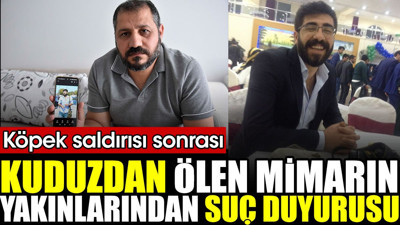 Kuduzdan ölen mimarın yakınlarından suç duyurusu