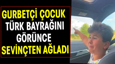Gurbetçi çocuk Türk bayrağını görünce sevinçten ağladı