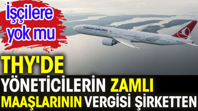 THY'de yöneticilerin zamlı maaşların vergisi şirketten