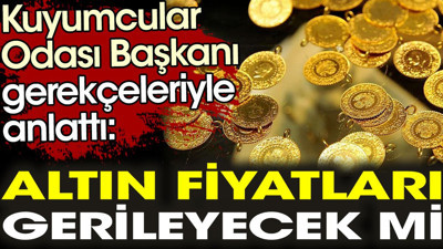 Altın fiyatları gerileyecek mi? Kuyumcular Odası Başkanı gerekçeleriyle anlattı