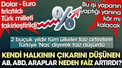 Kendi halkının çıkarlarını düşünen AB, ABD, Araplar neden faiz artırdı