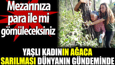 Akbelen'de yaşlı kadının ağaca sarılması dünya gündeminde