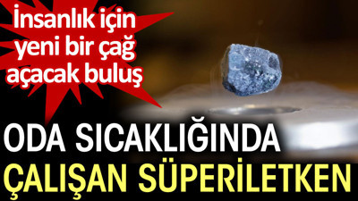 İnsanlık için yeni bir çağ açacak buluş. Oda sıcaklığında çalışan süperiletken