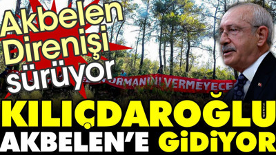 Kılıçdaroğlu Akbelen'e gidiyor