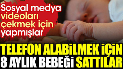 Telefon alabilmek için 8 aylık bebeği sattılar