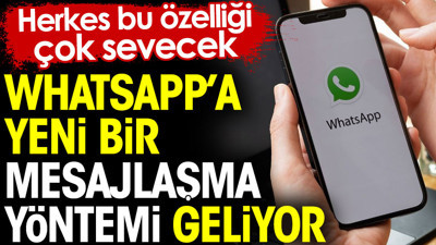 WhatsApp’a yeni bir mesajlaşma yöntemi geliyor. Herkes bu özelliği çok sevecek