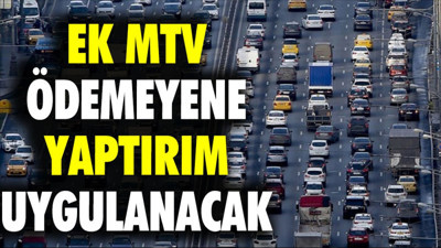 Ek MTV ödemeyene yaptırım uygulanacak