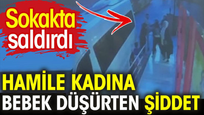 Hamile kadına bebek düşürten şiddet