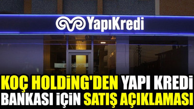 Koç Holding'den Yapı Kredi Bankası için satış açıklaması