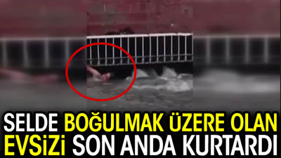 Selde boğulmak üzere olan evsizi son anda kurtardı