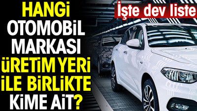Hangi otomobil markası üretim yeri ile birlikte kime ait? İşte dev liste
