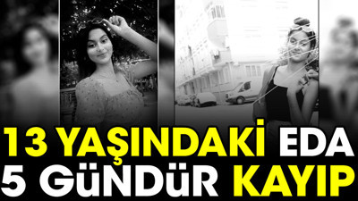 13 yaşındaki Eda 5 gündür kayıp (31 Temmuz 2023)
