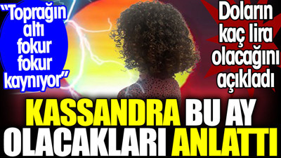 Kassandra bu ay olacakları anlattı. Doların kaç lira olacağını açıkladı. “Toprağın altı fokur fokur kaynıyor”