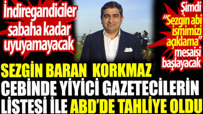 Sezgin Baran Korkmaz cebinde yiyici gazetecilerin listesiyle ABD’de tahliye oldu