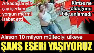 Şans eseri yaşıyoruz. Arkadaşları ile çay içerken yorgun mermi isabet etti
