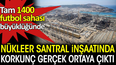 Nükleer santral inşaatında korkunç gerçek ortaya çıktı. Tam 1400 futbol sahası büyüklüğünde