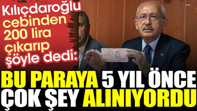 Kılıçdaroğlu cebinden 200 lira çıkarıp şöyle dedi: Bu paraya 5 yıl önce çok şey alınıyordu