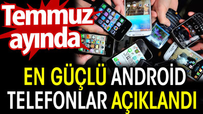 Temmuz ayında en güçlü Android telefonlar açıklandı