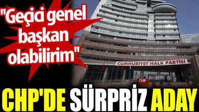 CHP'de sürpriz aday: Geçici genel başkan olabilirim