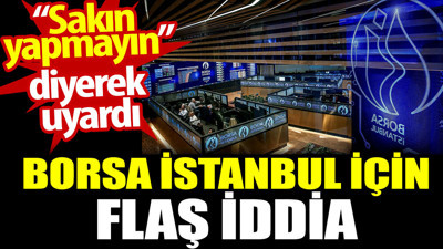 Borsa İstanbul için flaş iddia. “Sakın yapmayın” diyerek uyardı