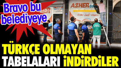 Türkçe olmayan tabelaları indirdiler. Bravo bu belediyeye