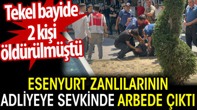 Esenyurt zanlılarının adliyeye sevkinde arbede çıktı. Tekel bayide 2 kişi öldürülmüştü