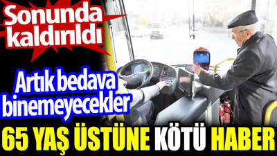 65 yaş üstüne kötü haber. Artık bedava binemeyecekler