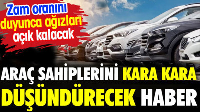 Araç sahiplerini kara kara düşündürecek haber