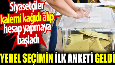 Yerel seçimin ilk anketi geldi. Siyasetçiler kalemi kağıdı alıp hesap yapmaya başladı