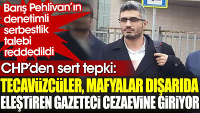 Barış Pehlivan’ın denetimli serbestlik talebinin reddine CHP'den sert tepki