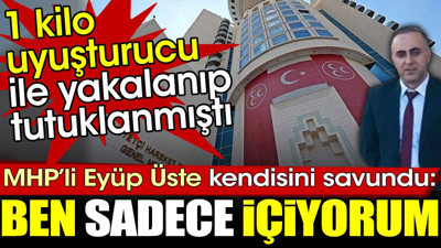 Bir kilo uyuşturucu ile yakalanan MHP’li Eyüp Üste: Ben sadece içiyorum