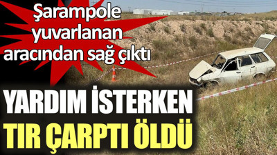 Şarampole yuvarlanan aracından sağ çıktı, yardım isterken tır çarptı öldü