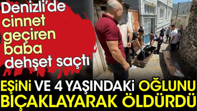 Cinnet geçiren baba eşini ve 4 yaşındaki oğlunu bıçaklayarak öldürdü