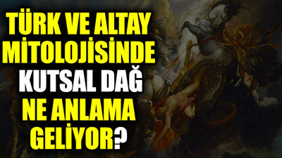 Türk ve Altay mitolojisinde kutsal dağ ne anlama geliyor?