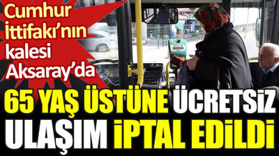 Cumhur İttifakı'nın kalesi Aksaray'da 65 yaş üstüne ücretsiz ulaşım iptal edildi