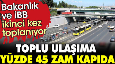 Toplu ulaşıma yüzde 45 zam kapıda. Bakanlık ve İBB ikinci kez toplanıyor