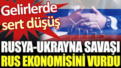 Rusya-Ukrayna savaşı Rus ekonomisini vurdu. Gelirlerde sert düşüş