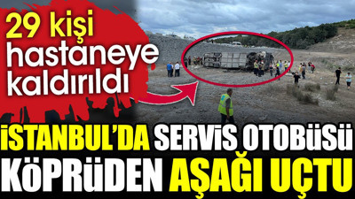 İstanbul'da servis otobüsü köprüden aşağı uçtu: 29 kişi yaralandı