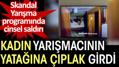 Kadın yarışmacının yatağına çıplak girdi. Yarışma programında cinsel saldırı