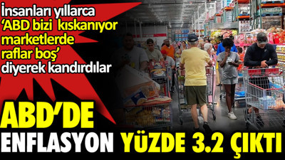 ABD’de enflasyon yüzde 3,2 çıktı. Yıllarca ‘‘ABD bizi kıskanıyor. Amerika'da raflar raflar boş’’ diye kandırmışlardı