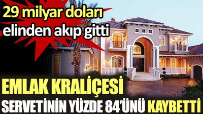 Emlak kraliçesi servetinin yüzde 84'ünü kaybetti. 29 milyar doları elinden akıp gitti