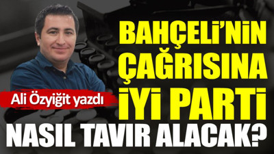 Bahçeli’nin çağrısına İYİ Parti nasıl tavır alacak?